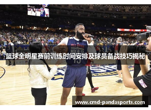 篮球全明星赛前训练时间安排及球员备战技巧揭秘
