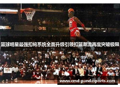 篮球明星最强扣将系统全面升级引领扣篮潮流再度突破极限