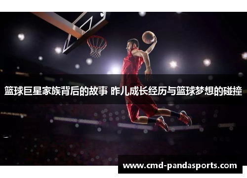 篮球巨星家族背后的故事 昨儿成长经历与篮球梦想的碰撞