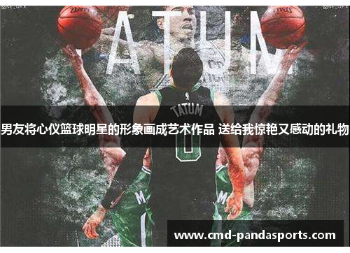 男友将心仪篮球明星的形象画成艺术作品 送给我惊艳又感动的礼物