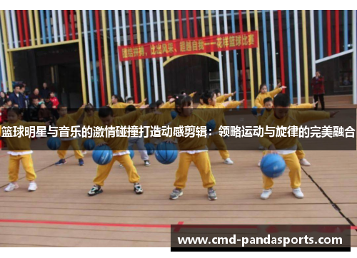 篮球明星与音乐的激情碰撞打造动感剪辑：领略运动与旋律的完美融合