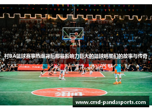 村BA篮球赛事热潮背后那些影响力巨大的篮球明星们的故事与传奇